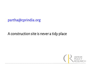 partha@cprindia.org
A construction site is never a tidy place
 