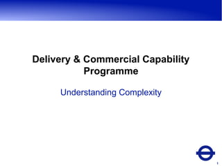 Delivery & Commercial Capability
Programme
Understanding Complexity

1

 