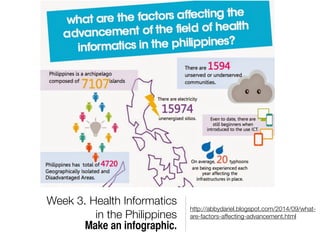http://abbydariel.blogspot.com/2014/09/what-
are-factors-affecting-advancement.html
Week 3. Health Informatics
in the Philippines
Make an infographic.
 