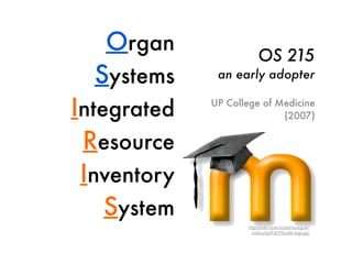 http://wiki.rscwmsystems.org.uk/
index.php/File:Moodle-logo.jpg
Organ
Systems
Integrated
Resource
Inventory
System
UP College of Medicine
(2007)
OS 215
an early adopter
 