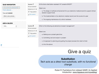 Ruben R. Puentedura from slideset SAMR: An Applied
Introduction www.hippasus.com/rrpweblog/
Give a quiz
 