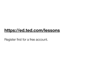 https://ed.ted.com/lessons
Register ﬁrst for a free account.
 