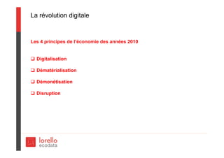 La révolution digitale
Les 4 principes de l’économie des années 2010
 Digitalisation
 Dématérialisation
 Démonétisation
 Disruption
 