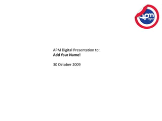 APM Digital Presentation to:Add Your Name!30 October 2009