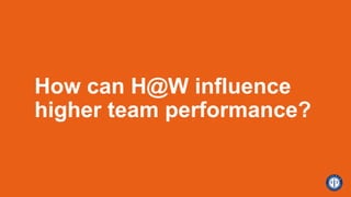 How can H@W influence
higher team performance?
 