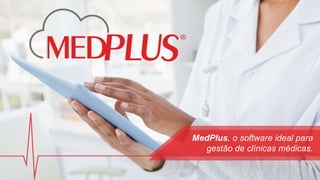 MedPlus, o software ideal para
gestão de clínicas médicas.
 