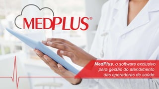 MedPlus, o software exclusivo
para gestão do atendimento
das operadoras de saúde.
 