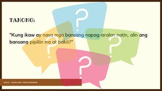2 0 2 2 | A R A L I N G P A N L I P U N A N
TANONG:
“Kung ikaw ay nasa mga bansang napag-aralan natin, alin ang
bansang pipiliin mo at bakit?”
 