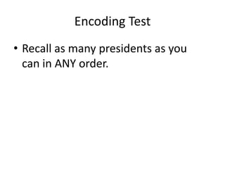 Encoding Test
• Recall as many presidents as you
can in ANY order.

 