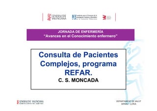 JORNADA DE ENFERMERÍA

“Avances en el Conocimiento enfermero”

Consulta de Pacientes
Complejos, programa
REFAR.
C. S. MONCADA

DEPARTAMENT DE SALUT
ARNAU - LLÍRIA

 
