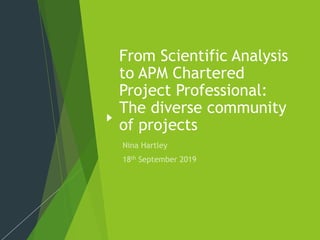 From Scientific Analysis
to APM Chartered
Project Professional:
The diverse community
of projects
 