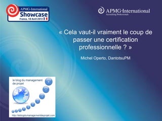www.apmg-
international.com
« Cela vaut-il vraiment le coup de
passer une certification
professionnelle ? »
Michel Operto, DantotsuPM
 