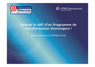 www.apmg-international.com

Relever le défi d’un Programme de
transformation d’envergure !
Dominique Causse, Daylight Group

 