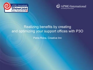 www.apmg-
international.com
International
International
Realizing benefits by creating
and optimizing your support offices with P3O
Petra Rona, Creative Inn
 