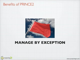 Beneﬁts of PRINCE2

MANAGE BY EXCEPTION

www.projec)ngit.com

 