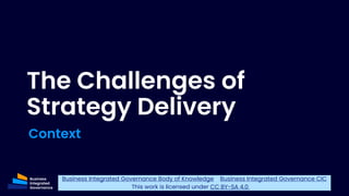The Challenges of
Strategy Delivery
Context
2
Business Integrated Governance Body of Knowledge - Business Integrated Gover...
