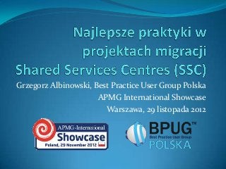 Grzegorz Albinowski, Best Practice User Group Polska
                      APMG International Showcase
                        Warszawa, 29 listopada 2012
 