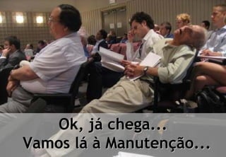 Ok, já chega...
              Vamos lá à Manutenção...
© Profitability Engineers, 2009          23
 