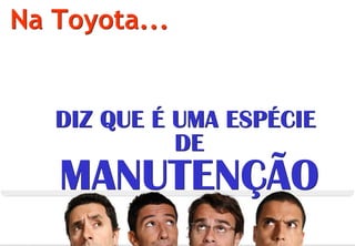 Na Toyota...


                       DIZ QUE É UMA ESPÉCIE
                                 DE
                         MANUTENÇÃO
© Profitability Engineers, 2009                33
 