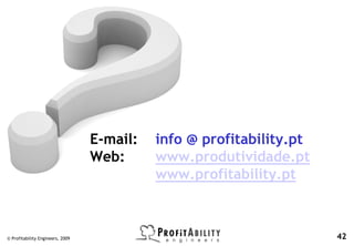 E-mail:   info @ profitability.pt
                                  Web:      www.produtividade.pt
                                            www.profitability.pt



© Profitability Engineers, 2009                                       42
 