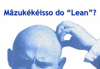 Mâzukékéisso do “Lean”?




© Profitability Engineers, 2009   6
 