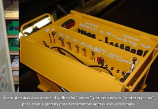 Áreas de sucata ou material velho são “minas” para encontrar “matéria prima”
         para criar suportes para ferramentas sem custos adicionais.
 