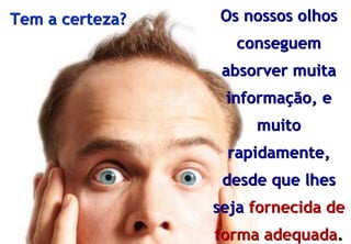 Tem a certeza?                 Os nossos olhos
                                     conseguem
                                   absorver muita
                                   informação, e
                                       muito
                                   rapidamente,
                                   desde que lhes
                                  seja fornecida de
© Profitability Engineers, 2009   forma adequada.
                                                3
 