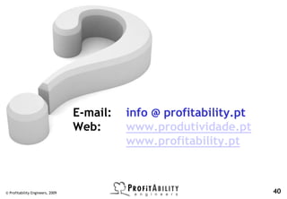 E-mail:   info @ profitability.pt
                                  Web:      www.produtividade.pt
                                            www.profitability.pt



© Profitability Engineers, 2009                                       40
 