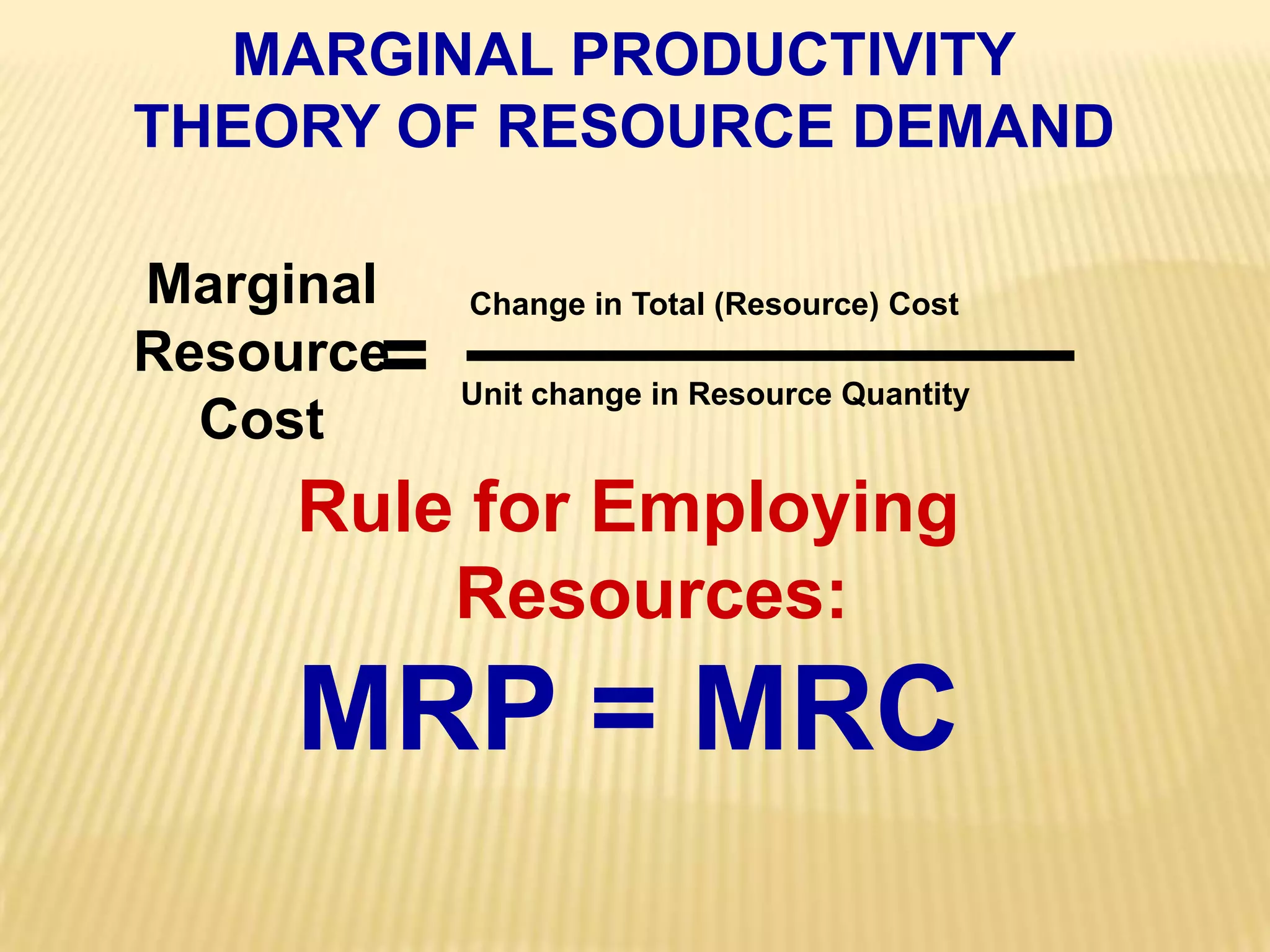 MarginalResourceCostChange in Total (Resource) CostUnit change in Resource Quantity=MARGINAL PRODUCTIVITYTHEORY OF RESOURCE DEMANDRule for Employing Resources:MRP = MRC