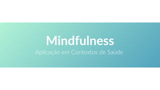 Mindfulness
Aplicação em Contextos de Saúde
 