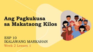 Week 2 Lesson 1
ESP 10
IKALAWANG MARKAHAN
Ang Pagkukusa
sa Makataong Kilos
 