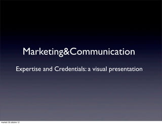 Marketing&Communication
                Expertise and Credentials: a visual presentation




martedì 30 ottobre 12
 