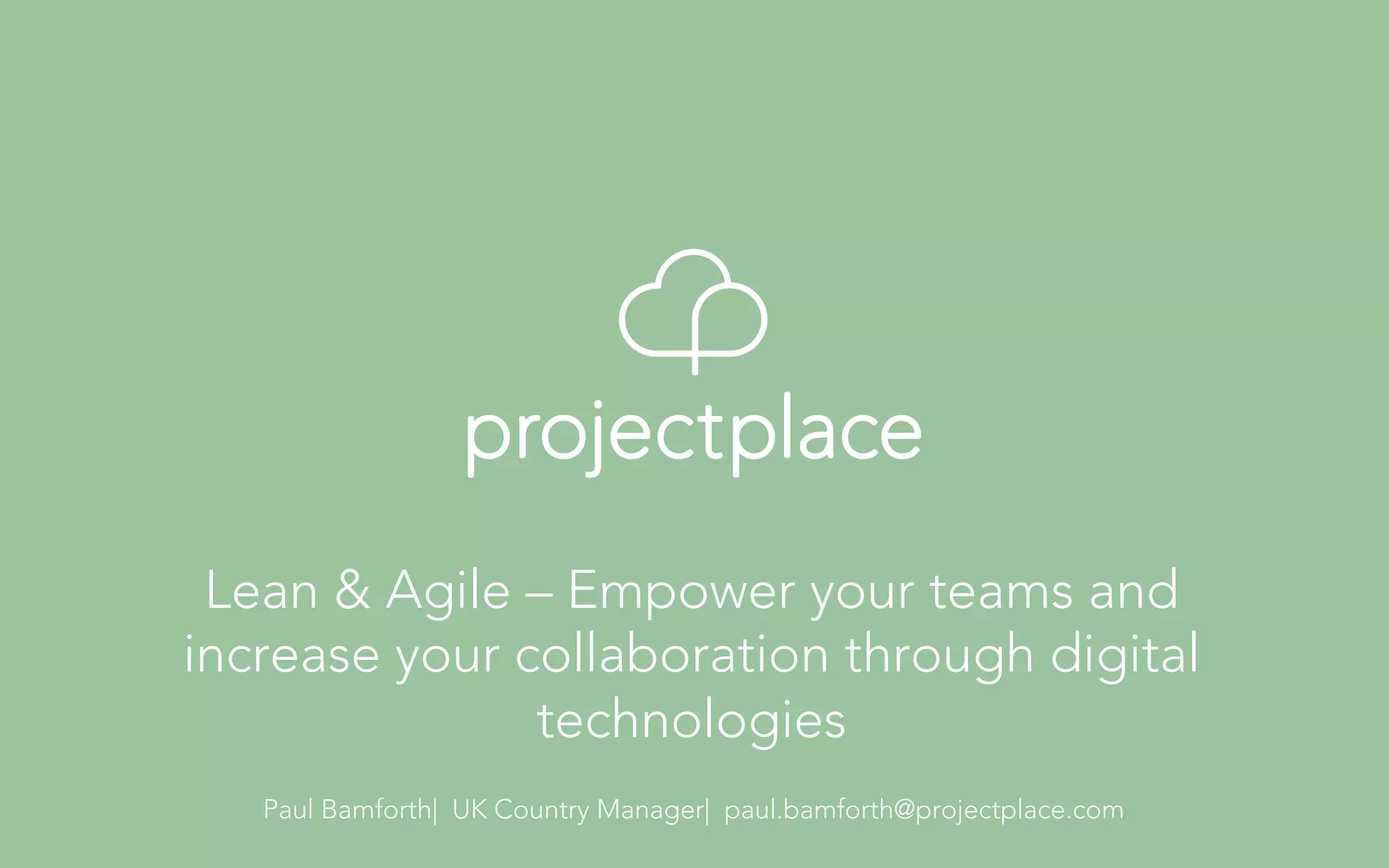 Lean & Agile – Empower your teams and 
increase your collaboration through digital 
technologies 
Paul Bamforth| UK Country Manager| paul.bamforth@projectplace.com 
 