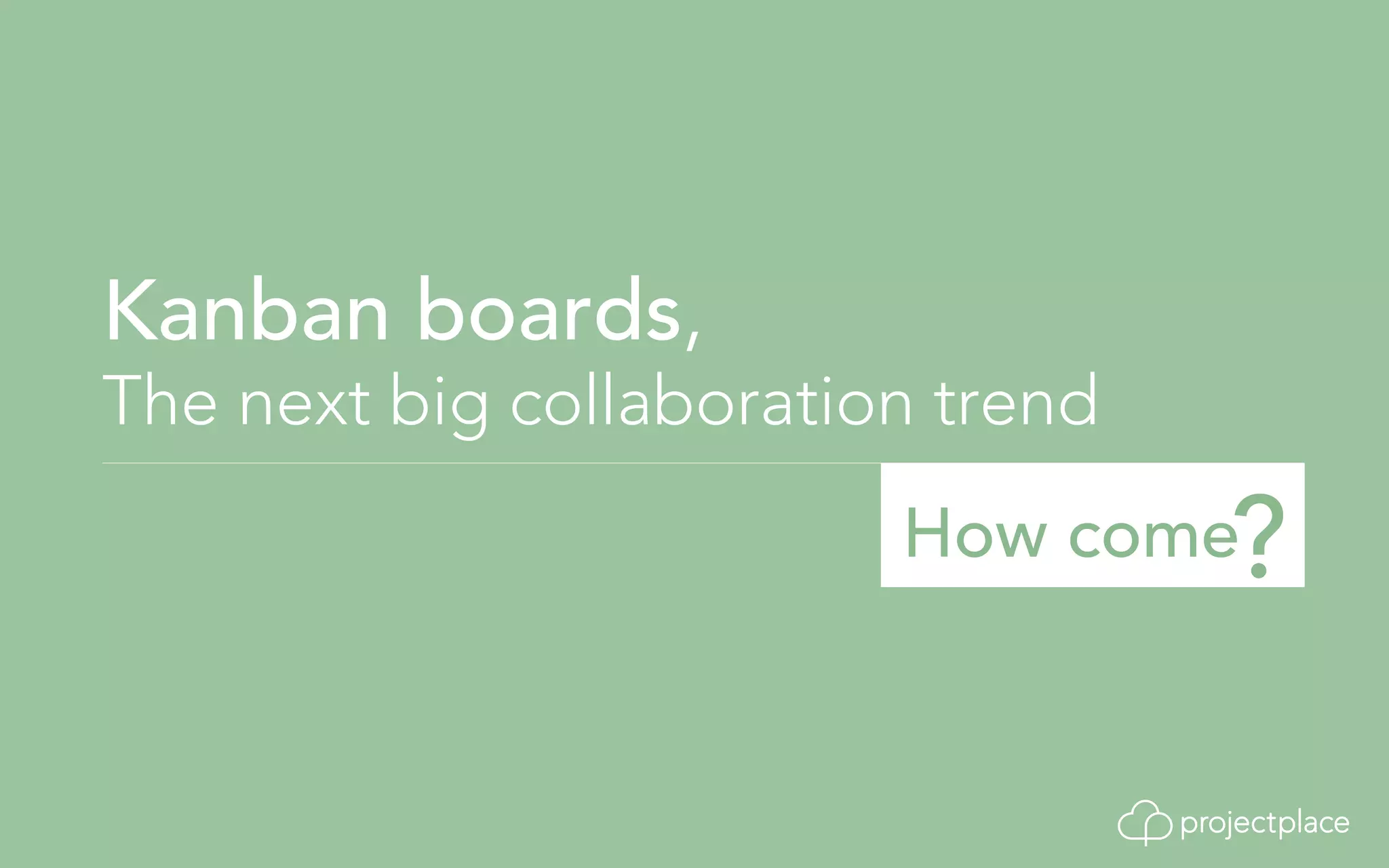 Kanban boards, 
The next big collaboration trend 
How come? 
 