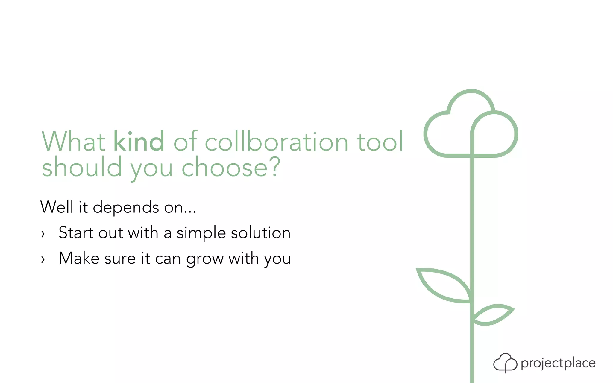 What kind of collboration tool 
should you choose? 
Well it depends on... 
› Start out with a simple solution 
› Make sure it can grow with you 
 