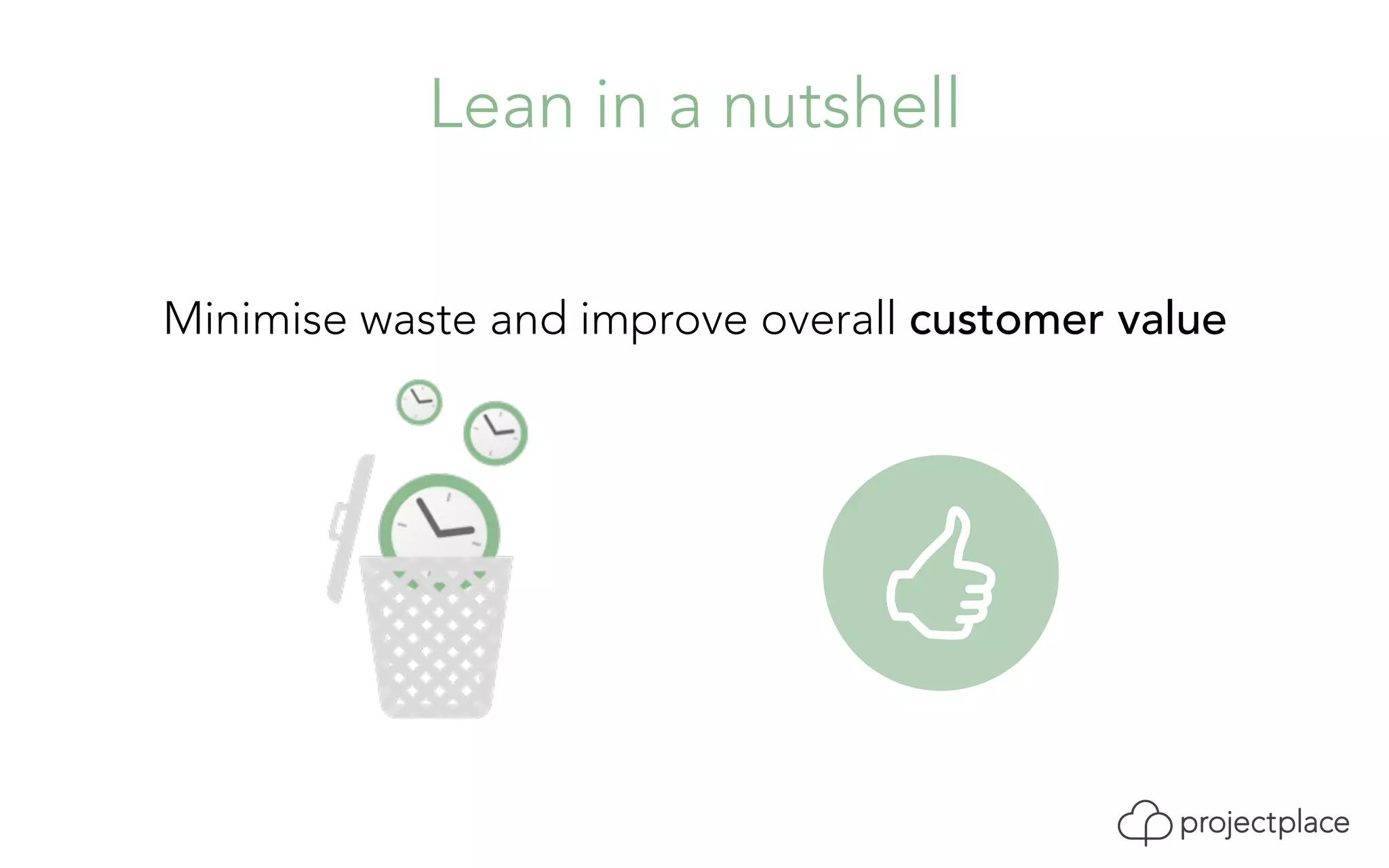 Lean in a nutshell 
Minimise waste and improve overall customer value 
 