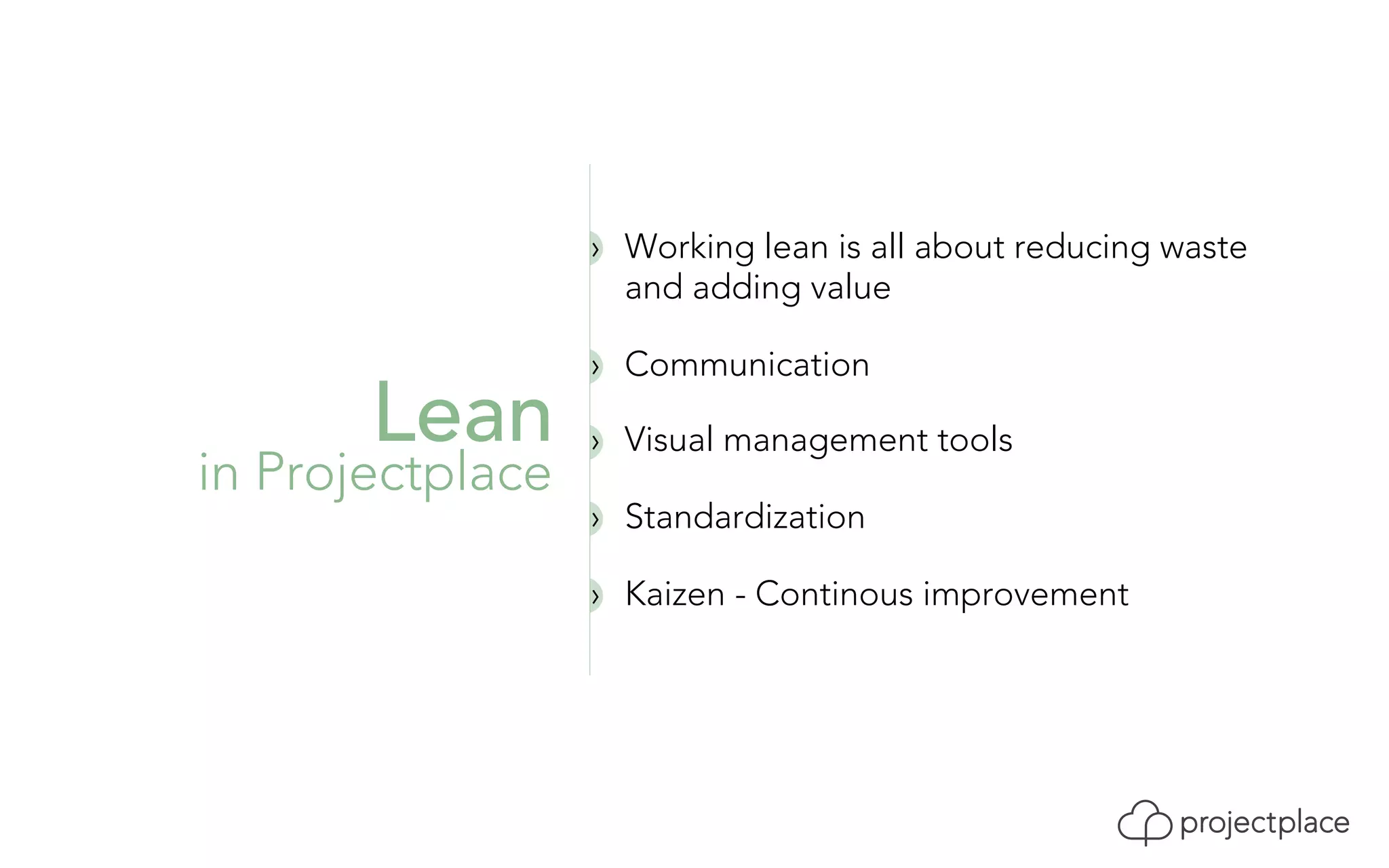 Lean 
in Projectplace 
› Working lean is all about reducing waste 
and adding value 
› Communication 
› Visual management tools 
› Standardization 
› Kaizen - Continous improvement 
 
