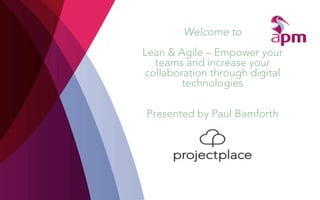 Welcome to 
Lean & Agile – Empower your 
teams and increase your 
collaboration through digital 
technologies 
Presented by Paul Bamforth 
 