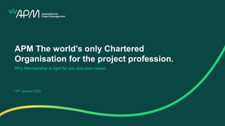 APM The world’s only Chartered
Organisation for the project profession.
Why Membership is right for you and your career.
19th January 2023
 