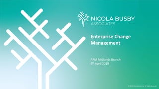 Enterprise Change
Management
APM Midlands Branch
6th April 2019
© 2018 Informaticians Ltd All Rights Reserved
 