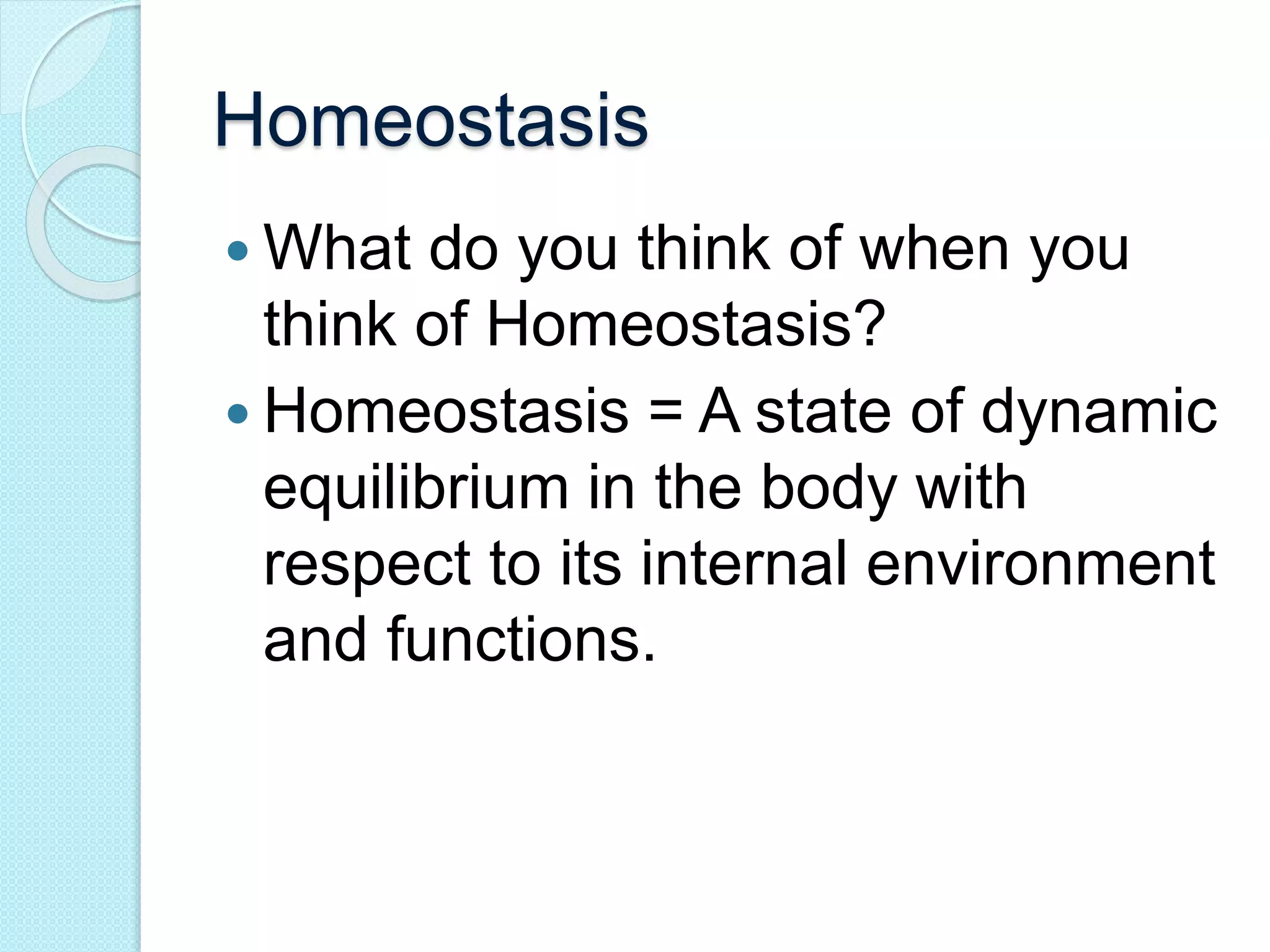 Homeostasis 
 What do you think of when you 
think of Homeostasis? 
 Homeostasis = A state of dynamic 
equilibrium in the body with 
respect to its internal environment 
and functions. 
 