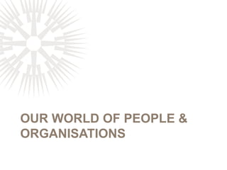 OUR WORLD OF PEOPLE &
ORGANISATIONS
 