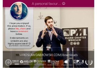 I hope you enjoyed
this presentation. If so,
please like, share and
leave a comment
below.
Endorsements on
LinkedIn are also
highly appreciated! 
(your feedback = more free stuff)

MIROSLAWDABROWSKI.COM/downloads
 
