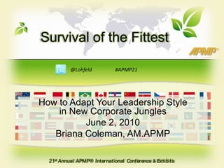 Survival of the Fittest @Lohfeld		#APMP21 How to Adapt Your Leadership Style in New Corporate Jungles June 2, 2010 Briana Coleman, AM.APMP 