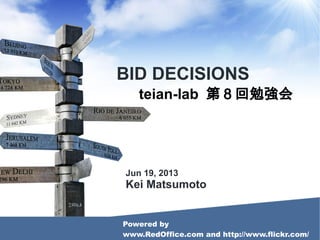 BID DECISIONS
teian-lab 第８回勉強会
Powered by
www.RedOffice.com and http://www.flickr.com/
Jun 19, 2013
Kei Matsumoto
 