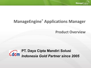 ManageEngine® Applications Manager
Product Overview

PT. Daya Cipta Mandiri Solusi
Indonesia Gold Partner since 2005

 