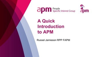 A Quick
Introduction
to APM
Russel Jamieson RPP FAPM
 