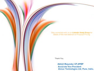 Stay connected with us on Linkedin Study Group for
details of the next webinar on Proposal Pricing.
Thank You.
Abhijit Majumdar CP.APMP
Associate Vice President
Zensar Technologies Ltd. Pune. India.
 