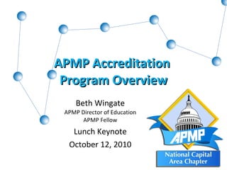 APMP Accreditation  Program Overview Beth Wingate APMP Director of Education APMP Fellow Lunch Keynote October 12, 2010 