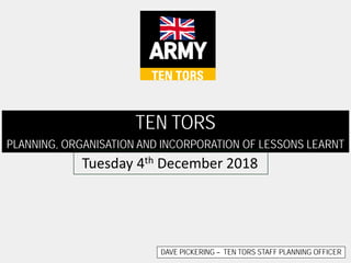 DAVE PICKERING – TEN TORS STAFF PLANNING OFFICER
TEN TORS
PLANNING, ORGANISATION AND INCORPORATION OF LESSONS LEARNT
Tuesday 4th December 2018
 